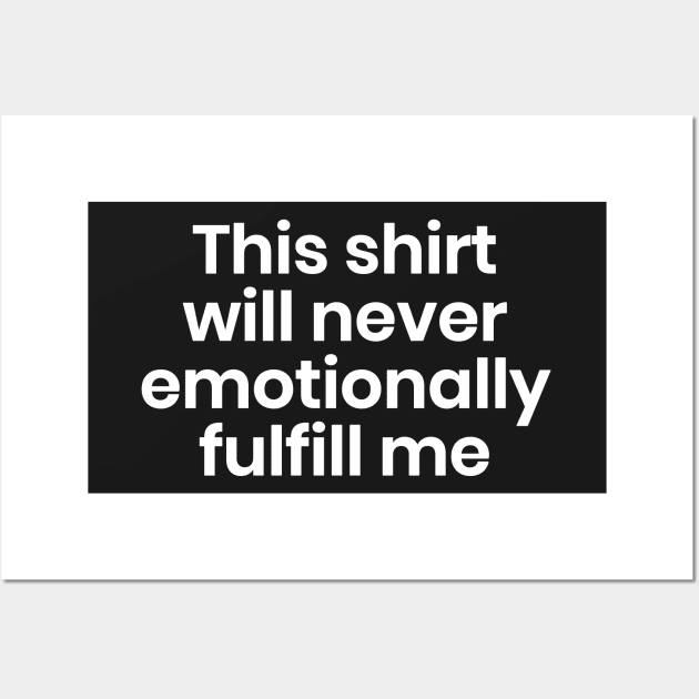 This shirt will never emotionally fulfill me Wall Art by mivpiv